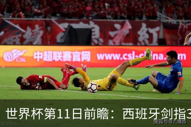 世界杯第11日前瞻：西班牙剑指3分 波斯铁骑抗欧欲破魔咒